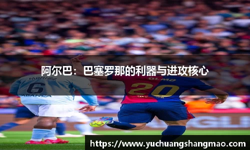阿尔巴：巴塞罗那的利器与进攻核心
