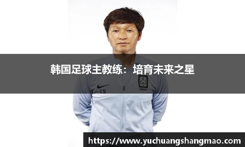 韩国足球主教练：培育未来之星