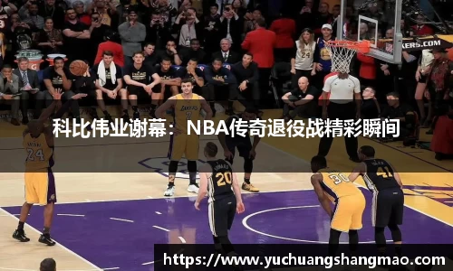 科比伟业谢幕：NBA传奇退役战精彩瞬间