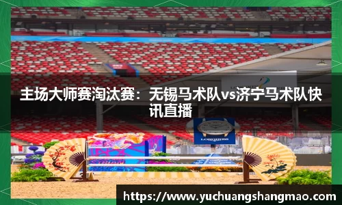 主场大师赛淘汰赛：无锡马术队vs济宁马术队快讯直播