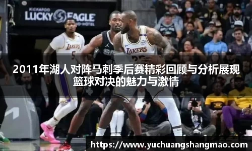 2011年湖人对阵马刺季后赛精彩回顾与分析展现篮球对决的魅力与激情