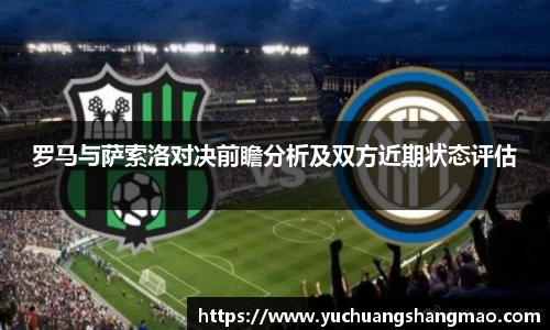 罗马与萨索洛对决前瞻分析及双方近期状态评估