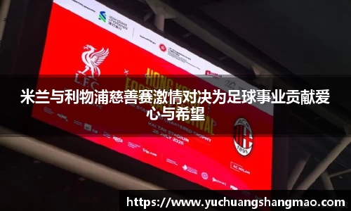 米兰与利物浦慈善赛激情对决为足球事业贡献爱心与希望
